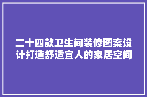 二十四款卫生间装修图案设计打造舒适宜人的家居空间
