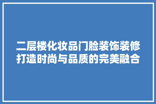 二层楼化妆品门脸装饰装修打造时尚与品质的完美融合