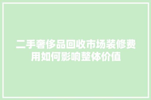 二手奢侈品回收市场装修费用如何影响整体价值