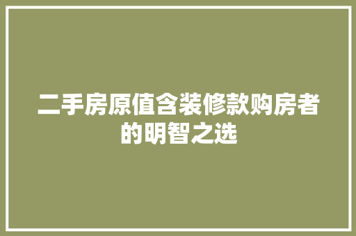 二手房原值含装修款购房者的明智之选