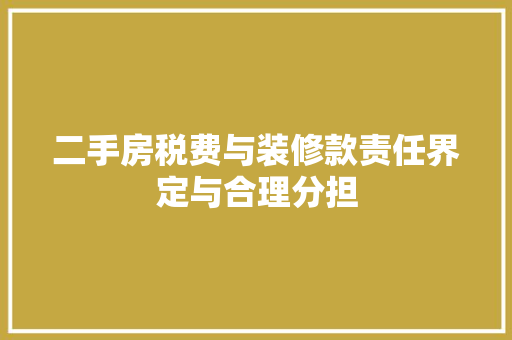 二手房税费与装修款责任界定与合理分担