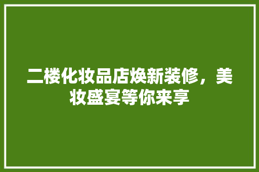 二楼化妆品店焕新装修，美妆盛宴等你来享