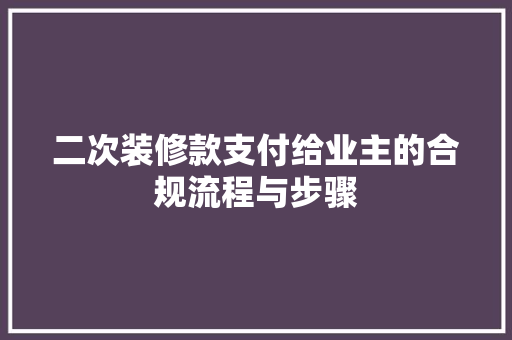 二次装修款支付给业主的合规流程与步骤