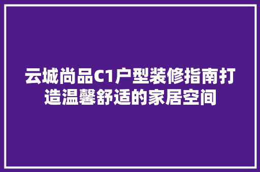 云城尚品C1户型装修指南打造温馨舒适的家居空间