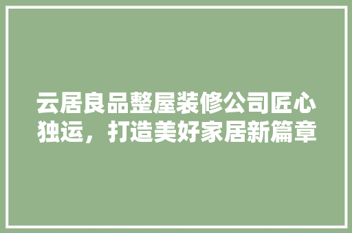 云居良品整屋装修公司匠心独运，打造美好家居新篇章