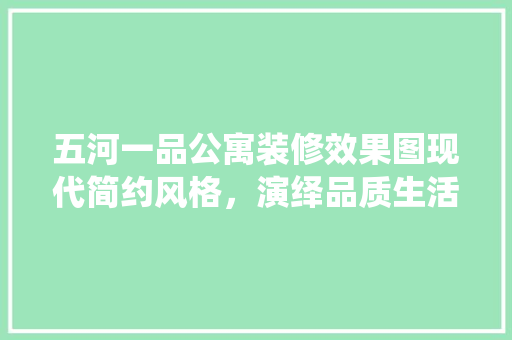 五河一品公寓装修效果图现代简约风格，演绎品质生活新篇章