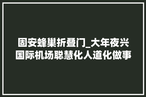 固安蜂巢折叠门_大年夜兴国际机场聪慧化人道化做事点亮北京新国门