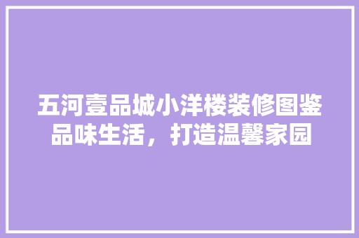 五河壹品城小洋楼装修图鉴品味生活，打造温馨家园