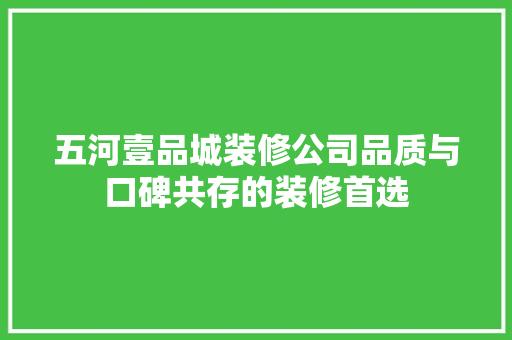 五河壹品城装修公司品质与口碑共存的装修首选