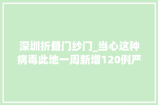 深圳折叠门纱门_当心这种病毒此地一周新增120例严重可致去世多地紧急提醒→