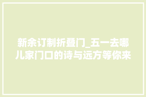 新余订制折叠门_五一去哪儿家门口的诗与远方等你来品新余首批300万电子消费券来了