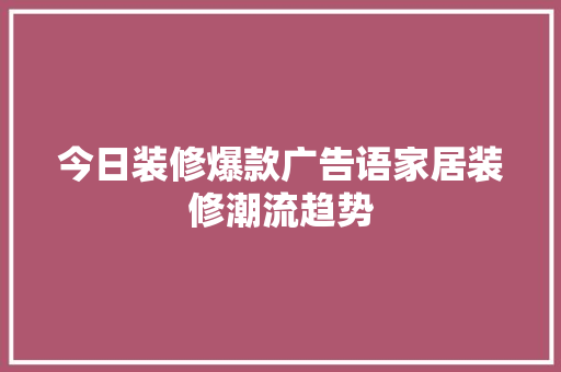 今日装修爆款广告语家居装修潮流趋势