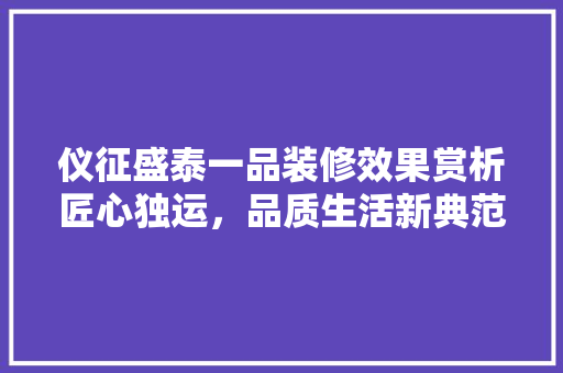 仪征盛泰一品装修效果赏析匠心独运，品质生活新典范