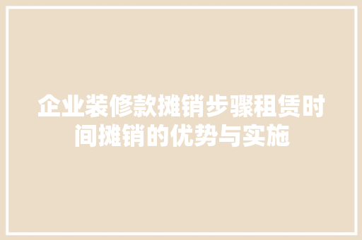 企业装修款摊销步骤租赁时间摊销的优势与实施