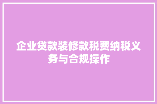 企业贷款装修款税费纳税义务与合规操作