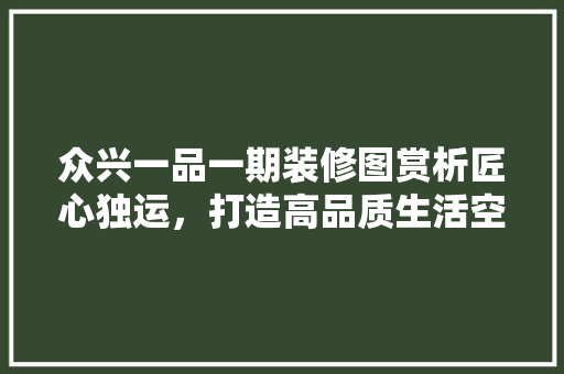 众兴一品一期装修图赏析匠心独运，打造高品质生活空间