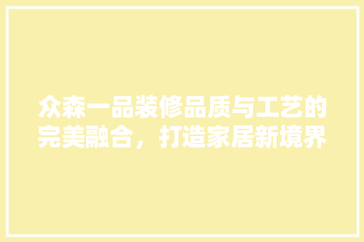 众森一品装修品质与工艺的完美融合，打造家居新境界