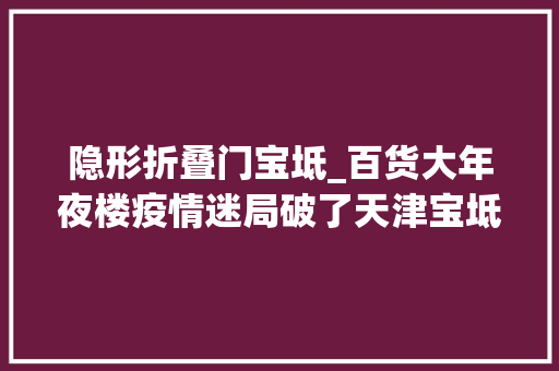 隐形折叠门宝坻_百货大年夜楼疫情迷局破了天津宝坻又迎来新的责任
