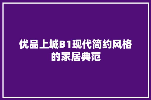 优品上城B1现代简约风格的家居典范