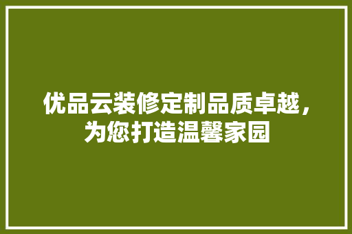 优品云装修定制品质卓越，为您打造温馨家园