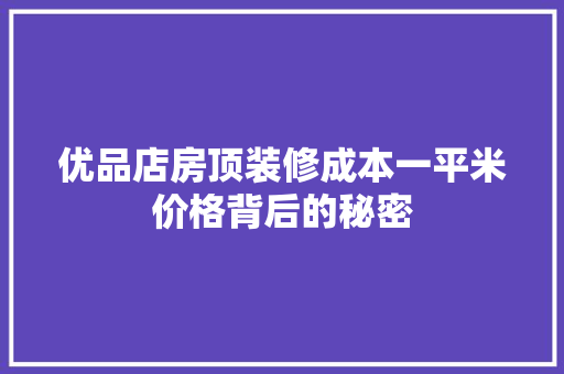 优品店房顶装修成本一平米价格背后的秘密
