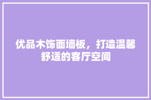 优品木饰面墙板，打造温馨舒适的客厅空间