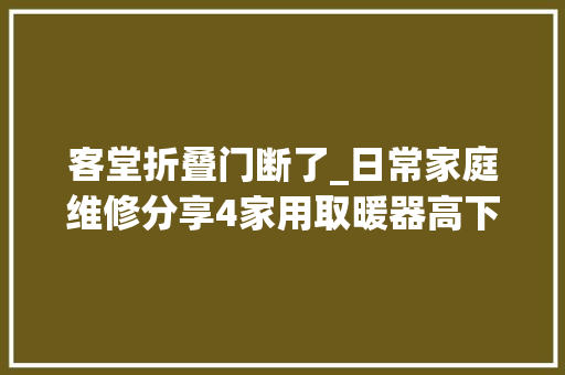 客堂折叠门断了_日常家庭维修分享4家用取暖器高下连接轴断裂修复