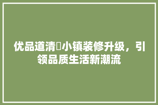 优品道清峯小镇装修升级，引领品质生活新潮流