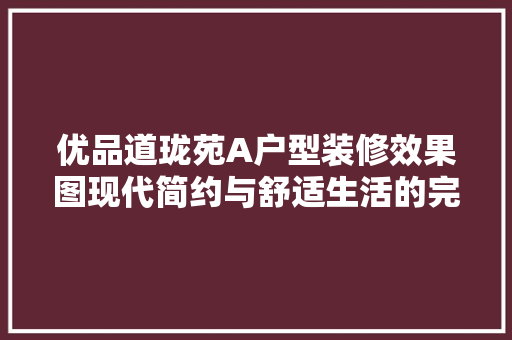 优品道珑苑A户型装修效果图现代简约与舒适生活的完美融合