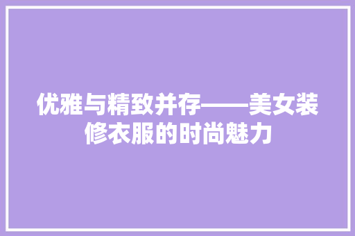 优雅与精致并存——美女装修衣服的时尚魅力
