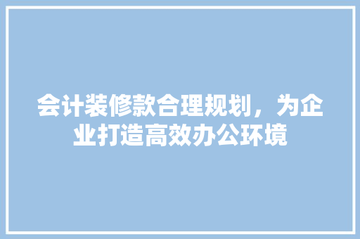 会计装修款合理规划，为企业打造高效办公环境