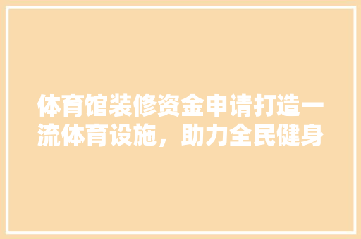 体育馆装修资金申请打造一流体育设施，助力全民健身事业