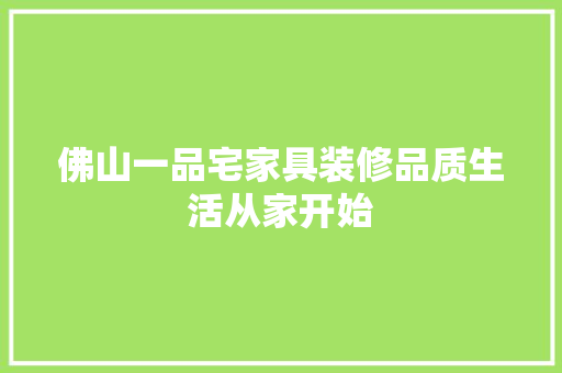 佛山一品宅家具装修品质生活从家开始