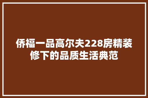 侨福一品高尔夫228房精装修下的品质生活典范