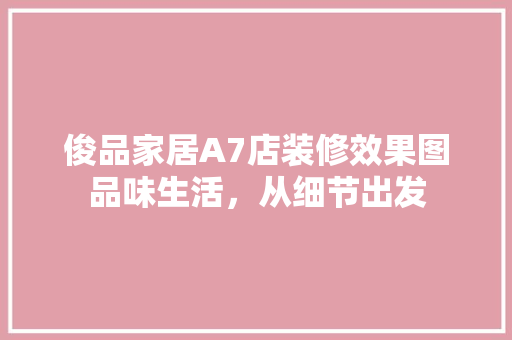 俊品家居A7店装修效果图品味生活，从细节出发