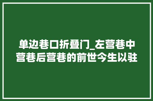 单边巷口折叠门_左营巷中营巷后营巷的前世今生以驻兵之地命名的三条巷子