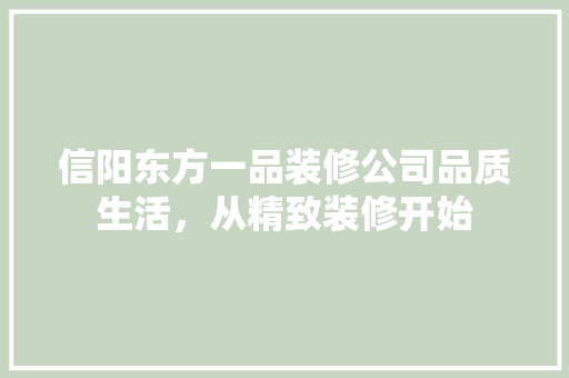 信阳东方一品装修公司品质生活，从精致装修开始