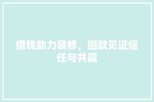 借钱助力装修，回款见证信任与共赢