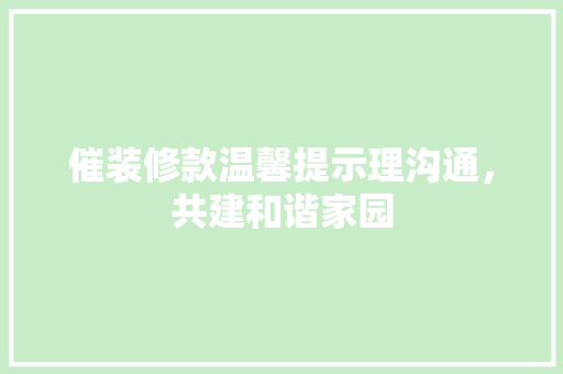 催装修款温馨提示理沟通，共建和谐家园