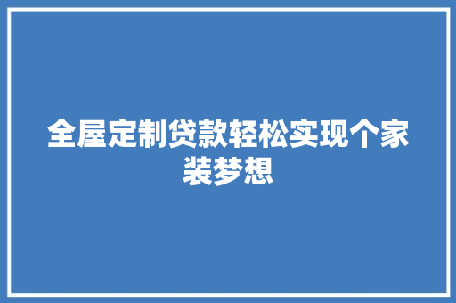 全屋定制贷款轻松实现个家装梦想