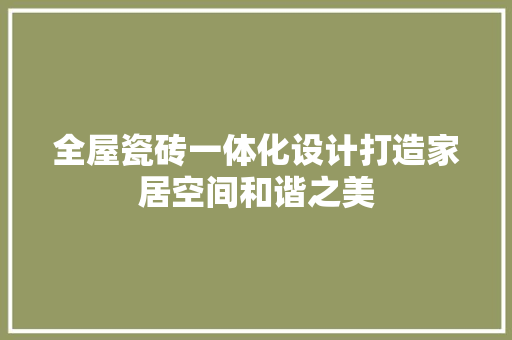 全屋瓷砖一体化设计打造家居空间和谐之美