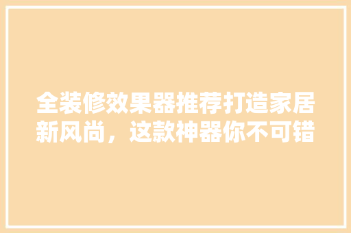 全装修效果器推荐打造家居新风尚，这款神器你不可错过！
