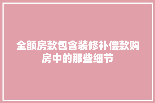 全额房款包含装修补偿款购房中的那些细节