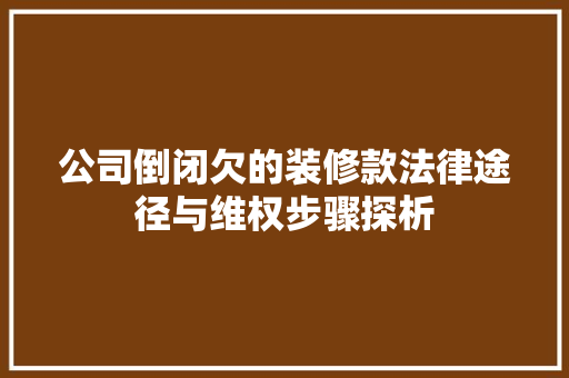 公司倒闭欠的装修款法律途径与维权步骤探析