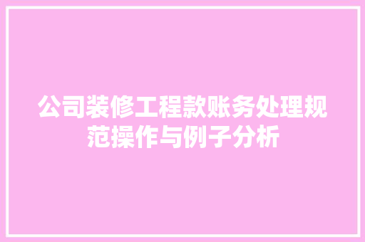 公司装修工程款账务处理规范操作与例子分析