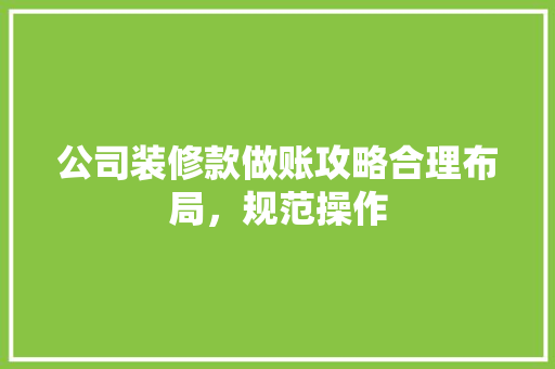 公司装修款做账攻略合理布局，规范操作
