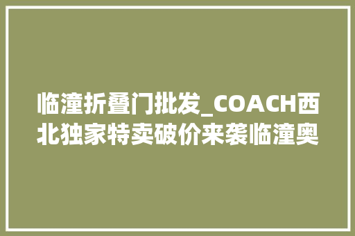 临潼折叠门批发_COACH西北独家特卖破价来袭临潼奥莱7周年庆太有牌面了
