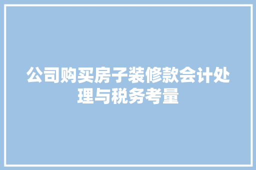 公司购买房子装修款会计处理与税务考量