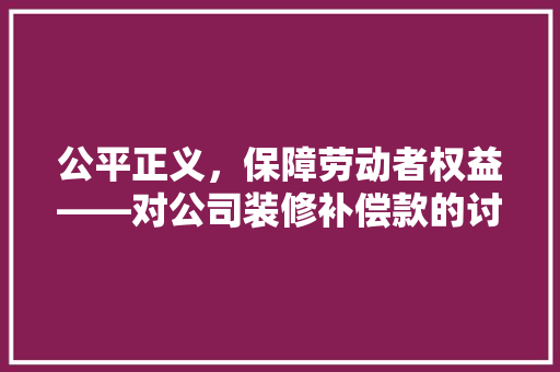 公平正义，保障劳动者权益——对公司装修补偿款的讨论