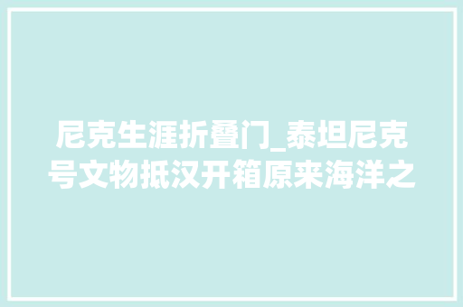 尼克生涯折叠门_泰坦尼克号文物抵汉开箱原来海洋之心是虚构的